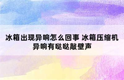 冰箱出现异响怎么回事 冰箱压缩机异响有哒哒敲壁声